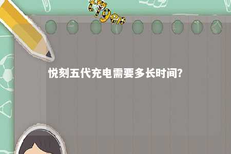 悦刻五代充电需要多长时间？ 